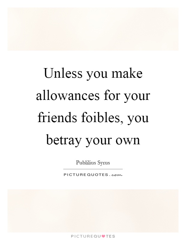 Unless you make allowances for your friends foibles, you betray your own Picture Quote #1
