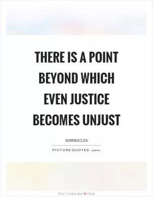 There is a point beyond which even justice becomes unjust Picture Quote #1