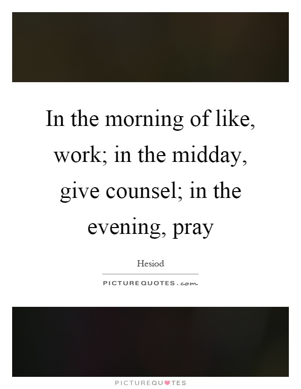 In the morning of like, work; in the midday, give counsel; in the evening, pray Picture Quote #1