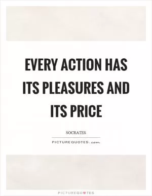 Every action has its pleasures and its price Picture Quote #1