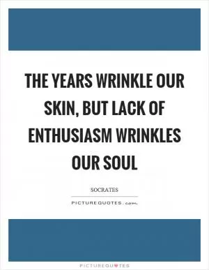 The years wrinkle our skin, but lack of enthusiasm wrinkles our soul Picture Quote #1