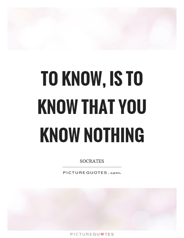To know, is to know that you know nothing Picture Quote #1