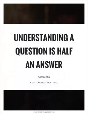 Understanding a question is half an answer Picture Quote #1