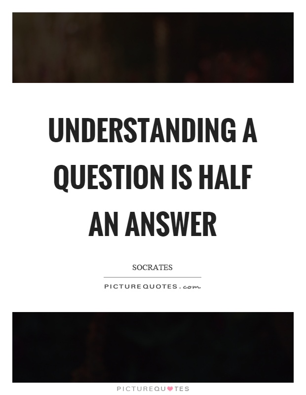Understanding a question is half an answer Picture Quote #1
