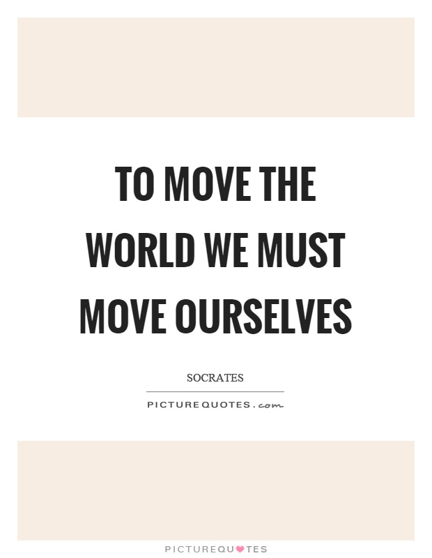 To move the world we must move ourselves Picture Quote #1