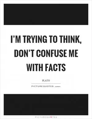 I’m trying to think, don’t confuse me with facts Picture Quote #1