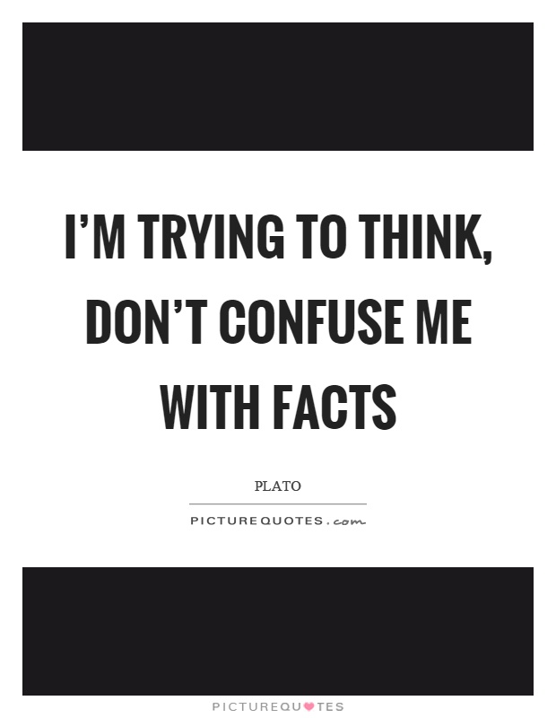 I'm trying to think, don't confuse me with facts Picture Quote #1