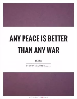 Any peace is better than any war Picture Quote #1