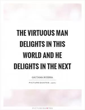 The virtuous man delights in this world and he delights in the next Picture Quote #1