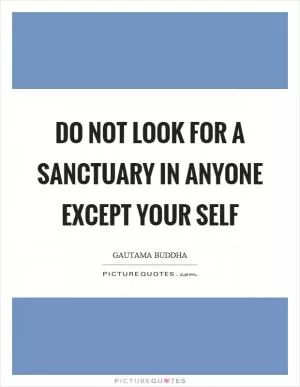 Do not look for a sanctuary in anyone except your self Picture Quote #1