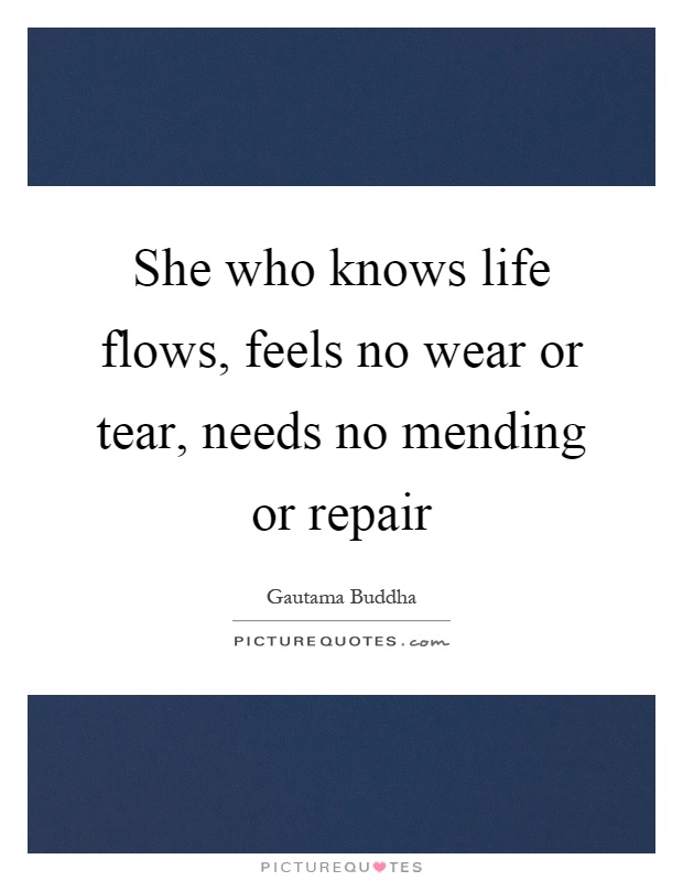 She who knows life flows, feels no wear or tear, needs no mending or repair Picture Quote #1