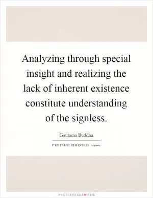 Analyzing through special insight and realizing the lack of inherent existence constitute understanding of the signless Picture Quote #1