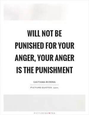 Will not be punished for your anger, your anger is the punishment Picture Quote #1