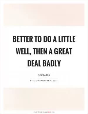 Better to do a little well, then a great deal badly Picture Quote #1