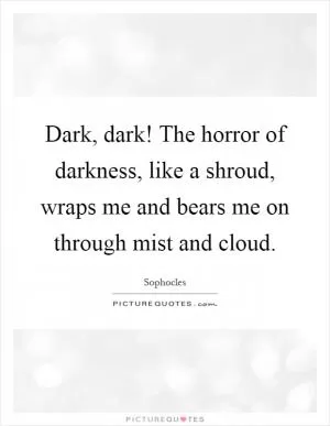 Dark, dark! The horror of darkness, like a shroud, wraps me and bears me on through mist and cloud Picture Quote #1