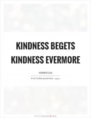 Kindness begets kindness evermore Picture Quote #1