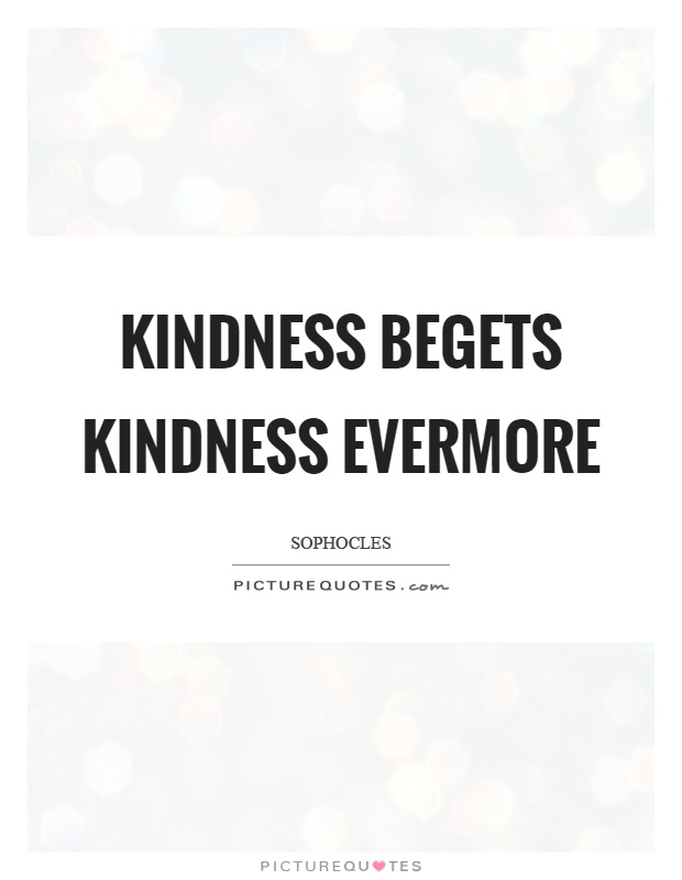 Kindness begets kindness evermore Picture Quote #1