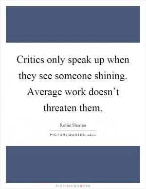 Critics only speak up when they see someone shining. Average work doesn’t threaten them Picture Quote #1