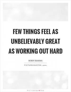 Few things feel as unbelievably great as working out hard Picture Quote #1