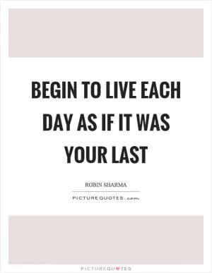 Begin to live each day as if it was your last Picture Quote #1