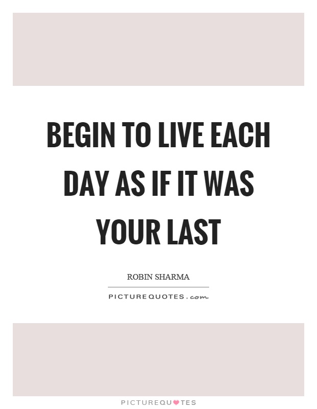Begin to live each day as if it was your last Picture Quote #1