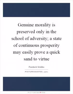 Genuine morality is preserved only in the school of adversity; a state of continuous prosperity may easily prove a quick sand to virtue Picture Quote #1