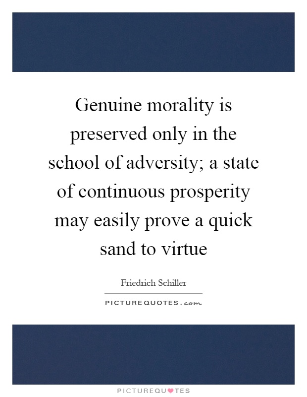 Genuine morality is preserved only in the school of adversity; a state of continuous prosperity may easily prove a quick sand to virtue Picture Quote #1