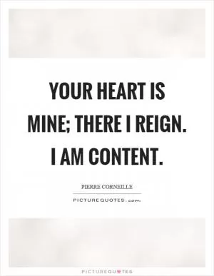 Your heart is mine; there I reign. I am content Picture Quote #1