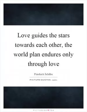 Love guides the stars towards each other, the world plan endures only through love Picture Quote #1