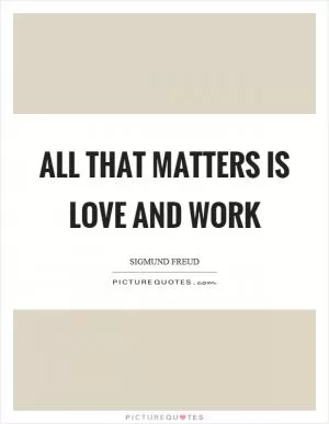 All that matters is love and work Picture Quote #1