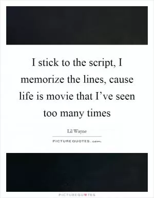I stick to the script, I memorize the lines, cause life is movie that I’ve seen too many times Picture Quote #1