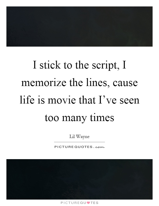 I stick to the script, I memorize the lines, cause life is movie that I've seen too many times Picture Quote #1