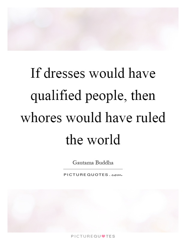 If dresses would have qualified people, then whores would have ruled the world Picture Quote #1