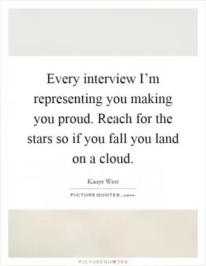 Every interview I’m representing you making you proud. Reach for the stars so if you fall you land on a cloud Picture Quote #1