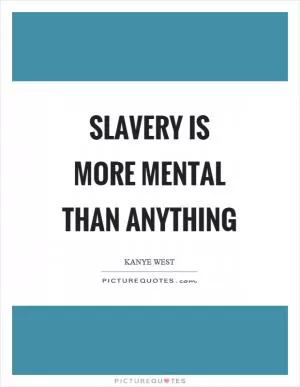 Slavery is more mental than anything Picture Quote #1