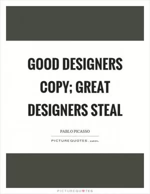 Good designers copy; great designers steal Picture Quote #1