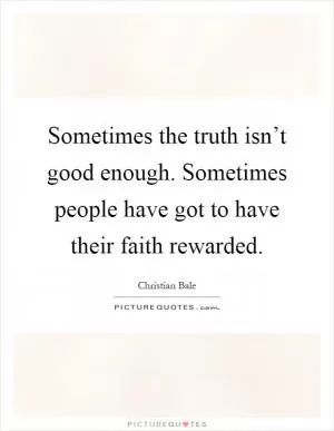 Sometimes the truth isn’t good enough. Sometimes people have got to have their faith rewarded Picture Quote #1