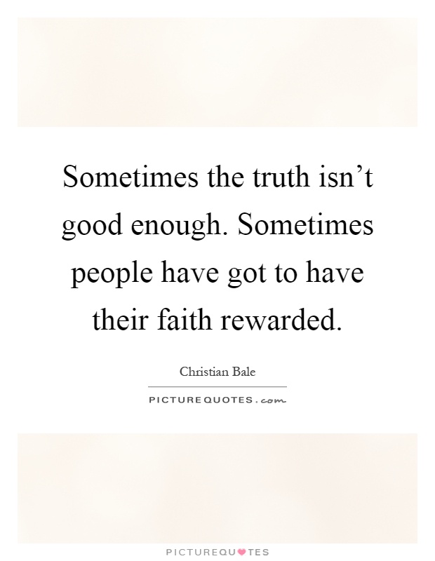 Sometimes the truth isn't good enough. Sometimes people have got to have their faith rewarded Picture Quote #1