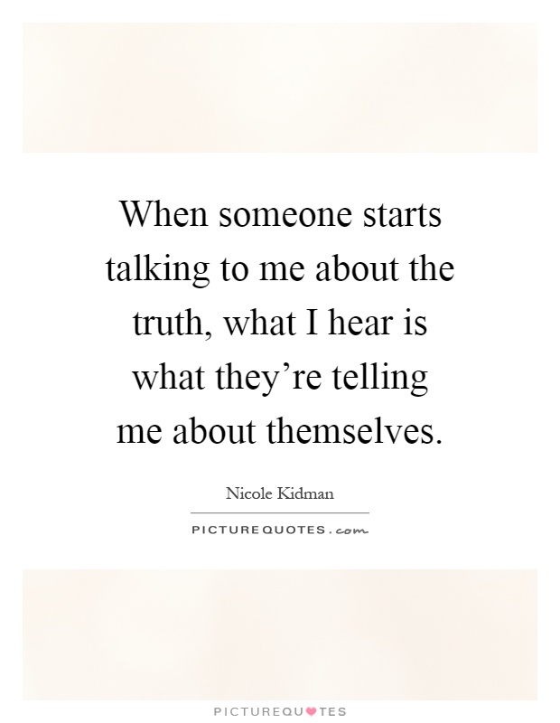 When someone starts talking to me about the truth, what I hear is what they're telling me about themselves Picture Quote #1