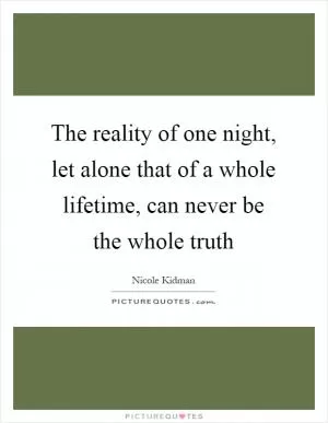The reality of one night, let alone that of a whole lifetime, can never be the whole truth Picture Quote #1