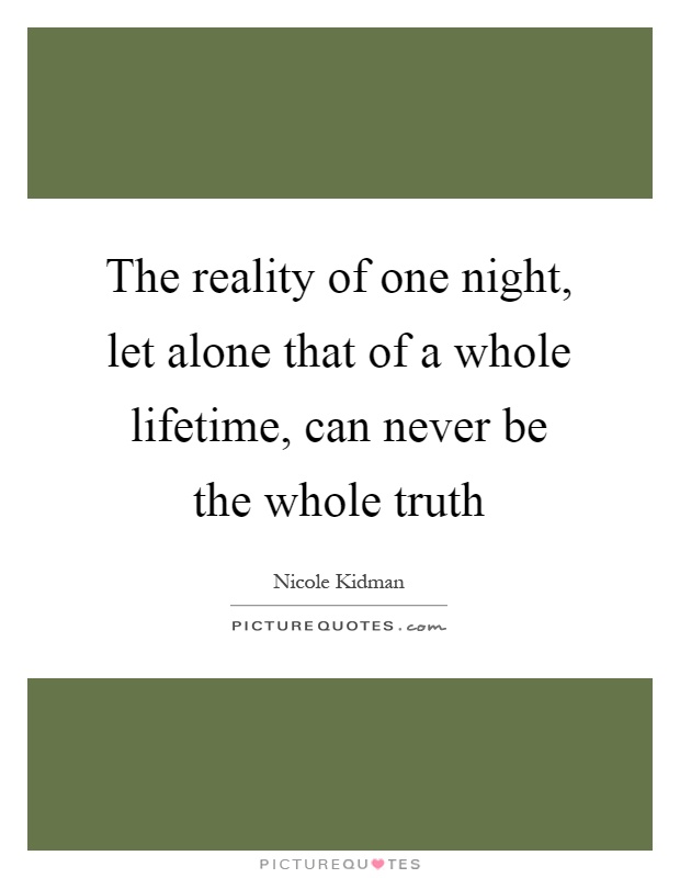 The reality of one night, let alone that of a whole lifetime, can never be the whole truth Picture Quote #1