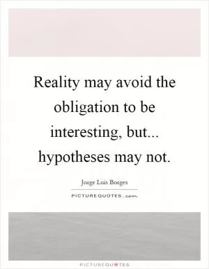 Reality may avoid the obligation to be interesting, but... hypotheses may not Picture Quote #1