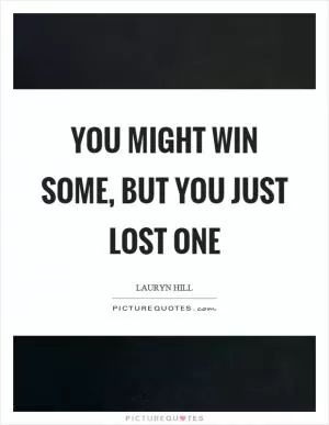 You might win some, but you just lost one Picture Quote #1