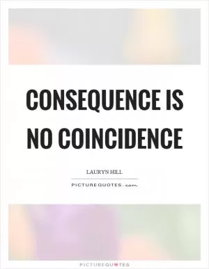 Consequence is no coincidence Picture Quote #1