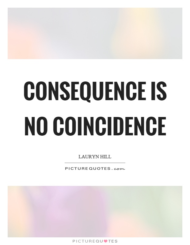 Consequence is no coincidence Picture Quote #1