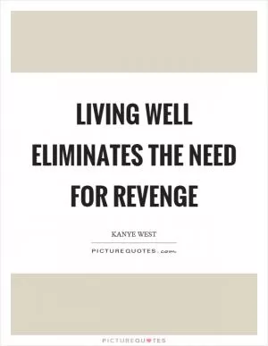 Living well eliminates the need for revenge Picture Quote #1