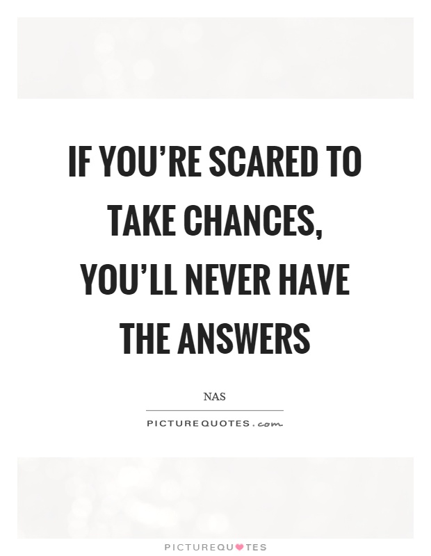 If you're scared to take chances, you'll never have the answers Picture Quote #1
