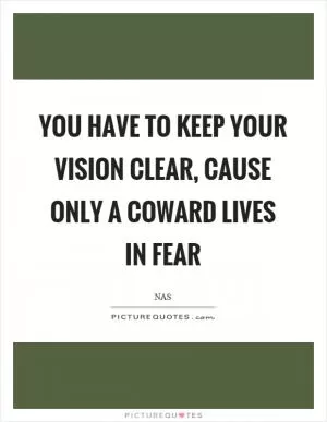 You have to keep your vision clear, cause only a coward lives in fear Picture Quote #1