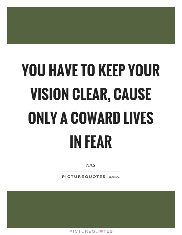 You have to keep your vision clear, cause only a coward lives in fear Picture Quote #1
