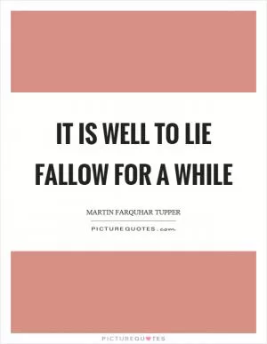 It is well to lie fallow for a while Picture Quote #1